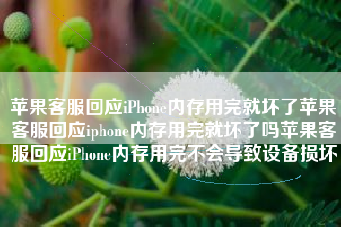 苹果客服回应iPhone内存用完就坏了苹果客服回应iphone内存用完就坏了吗苹果客服回应iPhone内存用完不会导致设备损坏