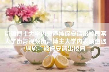 街舞博主大学内表演被保安请出校园某大学街舞视频街舞博主大学内表演遭遇尴尬，被保安请出校园