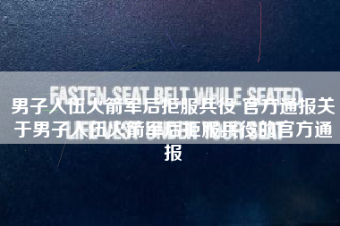 男子入伍火箭军后拒服兵役 官方通报关于男子入伍火箭军后拒服兵役的官方通报