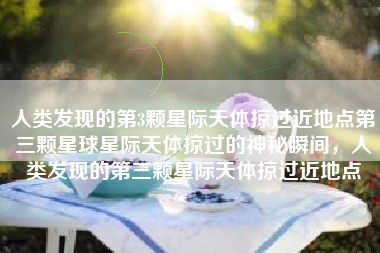 人类发现的第3颗星际天体掠过近地点第三颗星球星际天体掠过的神秘瞬间，人类发现的第三颗星际天体掠过近地点