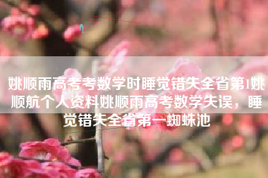 姚顺雨高考考数学时睡觉错失全省第1姚顺航个人资料姚顺雨高考数学失误，睡觉错失全省第一蜘蛛池