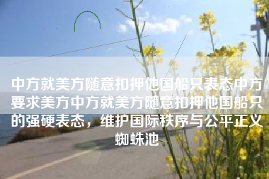 中方就美方随意扣押他国船只表态中方要求美方中方就美方随意扣押他国船只的强硬表态，维护国际秩序与公平正义蜘蛛池