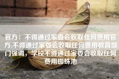 官方：不得通过家委会收取任何费用官方:不得通过家委会收取任何费用教育部门强调，学校不得通过家委会收取任何费用蜘蛛池