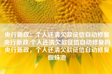 央行新政：个人还清欠款征信自动修复央行新政:个人还清欠款征信自动修复吗央行新政，个人还清欠款征信自动修复蜘蛛池