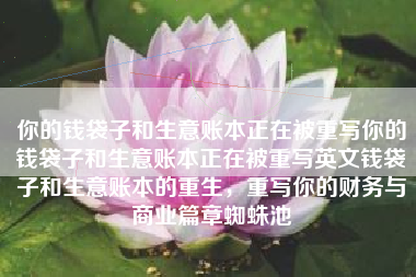 你的钱袋子和生意账本正在被重写你的钱袋子和生意账本正在被重写英文钱袋子和生意账本的重生，重写你的财务与商业篇章蜘蛛池