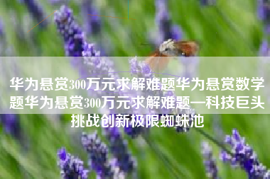 华为悬赏300万元求解难题华为悬赏数学题华为悬赏300万元求解难题—科技巨头挑战创新极限蜘蛛池