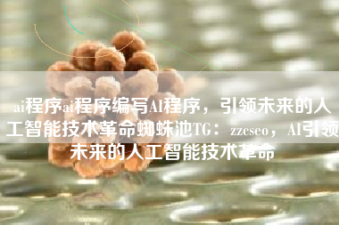 ai程序ai程序编写AI程序，引领未来的人工智能技术革命蜘蛛池TG：zzcseo，AI引领未来的人工智能技术革命