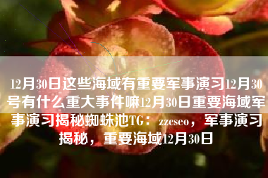 12月30日这些海域有重要军事演习12月30号有什么重大事件嘛12月30日重要海域军事演习揭秘蜘蛛池TG：zzcseo，军事演习揭秘，重要海域12月30日