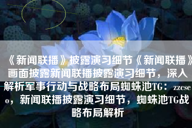 《新闻联播》披露演习细节《新闻联播》画面披露新闻联播披露演习细节，深入解析军事行动与战略布局蜘蛛池TG：zzcseo，新闻联播披露演习细节，蜘蛛池TG战略布局解析