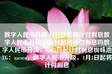 数字人民币升级 1月1日起将计付利息数字人民币升级 1月1日起将计付利息吗数字人民币升级，1月1日起计付利息蜘蛛池TG：zzcseo，数字人民币升级，1月1日起将计付利息