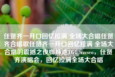 任贤齐一开口回忆拉满 全场大合唱任贤齐合唱歌任贤齐一开口回忆拉满 全场大合唱的震撼之夜蜘蛛池TG：zzcseo，任贤齐演唱会，回忆拉满全场大合唱