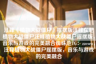 汪峰《植物大战僵尸》摇摆版汪峰在吧植物大战僵尸汪峰植物大战僵尸摇摆版,音乐与游戏的完美融合蜘蛛池TG:zzcseo,汪峰植物大战僵尸摇摆版,音乐与游戏的完美融合 汪峰《植物大战僵尸》摇摆版汪峰在吧植物大战僵尸汪峰植物大战僵尸摇摆版,音乐与游戏的完美融合蜘蛛池TG:zzcseo,汪峰植物大战僵尸摇摆版,音乐与游戏的完美融合