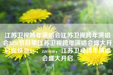 江苏卫视跨年演唱会江苏卫视跨年演唱会2026节目单江苏卫视跨年演唱会盛大开启蜘蛛池TG：zzcseo，江苏卫视跨年演唱会盛大开启