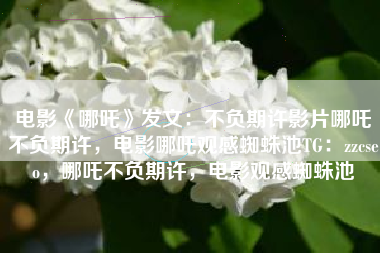 电影《哪吒》发文:不负期许影片哪吒不负期许,电影哪吒观感蜘蛛池TG:zzcseo,哪吒不负期许,电影观感蜘蛛池 电影《哪吒》发文:不负期许影片哪吒不负期许,电影哪吒观感蜘蛛池TG:zzcseo,哪吒不负期许,电影观感蜘蛛池