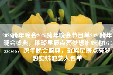 2026跨年晚会2026跨年晚会节目单2026跨年晚会盛典，璀璨星辰点亮梦想蜘蛛池TG：zzcseo，跨年晚会盛典，璀璨星辰点亮梦想蜘蛛池艺人名单
