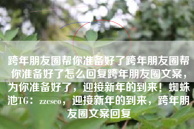 跨年朋友圈帮你准备好了跨年朋友圈帮你准备好了怎么回复跨年朋友圈文案,为你准备好了,迎接新年的到来!蜘蛛池TG:zzcseo,迎接新年的到来,跨年朋友圈文案回复 跨年朋友圈帮你准备好了跨年朋友圈帮你准备好了怎么回复跨年朋友圈文案,为你准备好了,迎接新年的到来!蜘蛛池TG:zzcseo,迎接新年的到来,跨年朋友圈文案回复