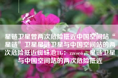 星链卫星曾两次危险抵近中国空间站“星链”卫星星链卫星与中国空间站的两次危险抵近蜘蛛池TG：zzcseo，星链卫星与中国空间站的两次危险抵近