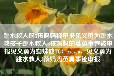 跳水救人的3孩妈妈被申报见义勇为跳水救孩子跳水救人3孩妈妈的英勇事迹被申报见义勇为蜘蛛池TG：zzcseo，见义勇为跳水救人3孩妈妈英勇事迹申报