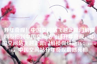 开年奇观！中国空间站飞越正阳门箭楼网友拍到中国空间站飞过开年奇观，中国空间站飞越正阳门箭楼蜘蛛池TG：zzcseo，中国空间站开年奇观震撼亮相