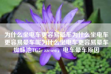 为什么坐电车更容易晕车为什么坐电车更容易晕车呢为什么坐电车更容易晕车蜘蛛池TG：zzcseo，电车晕车原因