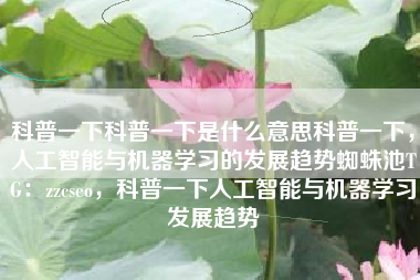 科普一下科普一下是什么意思科普一下，人工智能与机器学习的发展趋势蜘蛛池TG：zzcseo，科普一下人工智能与机器学习发展趋势