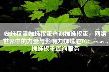 蜘蛛权重蜘蛛权重查询蜘蛛权重，网络世界中的力量与影响力蜘蛛池TG：zzcseo，蜘蛛权重查询服务