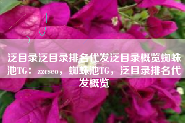 泛目录泛目录排名代发泛目录概览蜘蛛池TG:zzcseo,蜘蛛池TG,泛目录排名代发概览 泛目录泛目录排名代发泛目录概览蜘蛛池TG:zzcseo,蜘蛛池TG,泛目录排名代发概览
