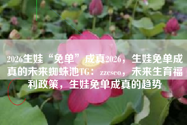 2026生娃“免单”成真2026,生娃免单成真的未来蜘蛛池TG:zzcseo,未来生育福利政策,生娃免单成真的趋势 2026生娃“免单”成真2026,生娃免单成真的未来蜘蛛池TG:zzcseo,未来生育福利政策,生娃免单成真的趋势