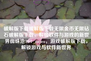 破解版下载破解版下载无限金币无限钻石破解版下载,解锁软件与游戏的新世界蜘蛛池TG:zzcseo,游戏破解版下载,解锁游戏与软件新世界 破解版下载破解版下载无限金币无限钻石破解版下载,解锁软件与游戏的新世界蜘蛛池TG:zzcseo,游戏破解版下载,解锁游戏与软件新世界