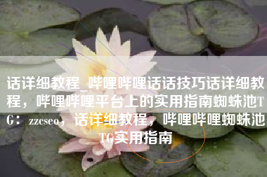 话详细教程_哔哩哔哩话话技巧话详细教程,哔哩哔哩平台上的实用指南蜘蛛池TG:zzcseo,话详细教程,哔哩哔哩蜘蛛池TG实用指南 话详细教程_哔哩哔哩话话技巧话详细教程,哔哩哔哩平台上的实用指南蜘蛛池TG:zzcseo,话详细教程,哔哩哔哩蜘蛛池TG实用指南