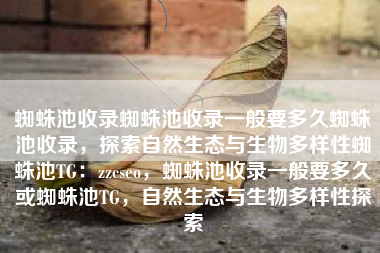 蜘蛛池收录蜘蛛池收录一般要多久蜘蛛池收录,探索自然生态与生物多样性蜘蛛池TG:zzcseo,蜘蛛池收录一般要多久或蜘蛛池TG,自然生态与生物多样性探索 蜘蛛池收录蜘蛛池收录一般要多久蜘蛛池收录,探索自然生态与生物多样性蜘蛛池TG:zzcseo,蜘蛛池收录一般要多久或蜘蛛池TG,自然生态与生物多样性探索