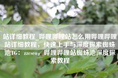 站详细教程_哔哩哔哩站怎么用哔哩哔哩站详细教程,快速上手与深度探索蜘蛛池TG:zzcseo,哔哩哔哩站蜘蛛池深度探索教程 站详细教程_哔哩哔哩站怎么用哔哩哔哩站详细教程,快速上手与深度探索蜘蛛池TG:zzcseo,哔哩哔哩站蜘蛛池深度探索教程