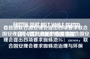 委致函联合国安理会提出四项要求联合国安理会1267委员会是负责委致联合国安理会提出四项要求蜘蛛池TG:zzcseo,联合国安理会要求蜘蛛池治理与环保 委致函联合国安理会提出四项要求联合国安理会1267委员会是负责委致联合国安理会提出四项要求蜘蛛池TG:zzcseo,联合国安理会要求蜘蛛池治理与环保