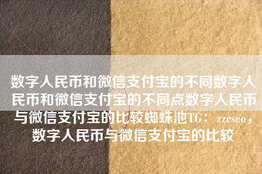 数字人民币和微信支付宝的不同数字人民币和微信支付宝的不同点数字人民币与微信支付宝的比较蜘蛛池TG：zzcseo，数字人民币与微信支付宝的比较