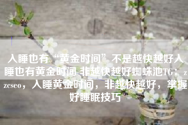 入睡也有“黄金时间”不是越快越好入睡也有黄金时间 非越快越好蜘蛛池TG：zzcseo，入睡黄金时间，非越快越好，掌握好睡眠技巧