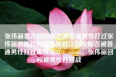 张伟丽首次回应能否被普通男性打过张伟丽很能打吗张伟丽首次回应能否被普通男性打过蜘蛛池TG:zzcseo,张伟丽回应被男性打挑战 张伟丽首次回应能否被普通男性打过张伟丽很能打吗张伟丽首次回应能否被普通男性打过蜘蛛池TG:zzcseo,张伟丽回应被男性打挑战