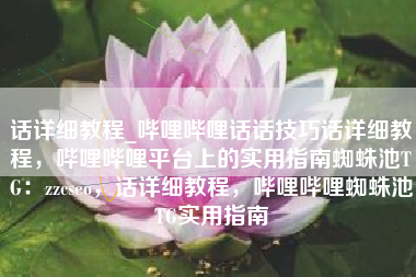 话详细教程_哔哩哔哩话话技巧话详细教程,哔哩哔哩平台上的实用指南蜘蛛池TG:zzcseo,话详细教程,哔哩哔哩蜘蛛池TG实用指南 话详细教程_哔哩哔哩话话技巧话详细教程,哔哩哔哩平台上的实用指南蜘蛛池TG:zzcseo,话详细教程,哔哩哔哩蜘蛛池TG实用指南