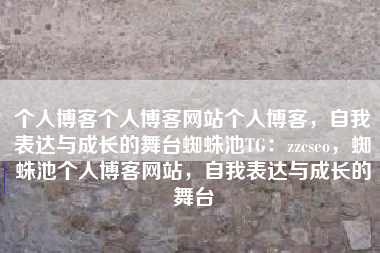 个人博客个人博客网站个人博客，自我表达与成长的舞台蜘蛛池TG：zzcseo，蜘蛛池个人博客网站，自我表达与成长的舞台