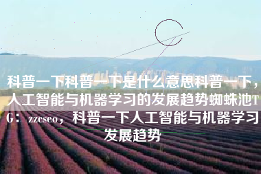 科普一下科普一下是什么意思科普一下，人工智能与机器学习的发展趋势蜘蛛池TG：zzcseo，科普一下人工智能与机器学习发展趋势