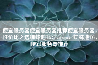 便宜服务器便宜服务器推荐便宜服务器,性价比之选蜘蛛池TG:zzcseo,蜘蛛池TG,便宜服务器推荐 便宜服务器便宜服务器推荐便宜服务器,性价比之选蜘蛛池TG:zzcseo,蜘蛛池TG,便宜服务器推荐