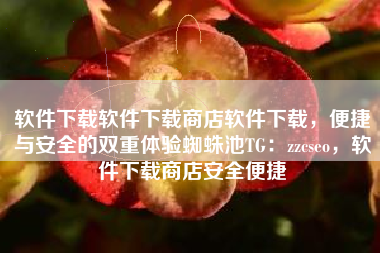 软件下载软件下载商店软件下载,便捷与安全的双重体验蜘蛛池TG:zzcseo,软件下载商店安全便捷 软件下载软件下载商店软件下载,便捷与安全的双重体验蜘蛛池TG:zzcseo,软件下载商店安全便捷