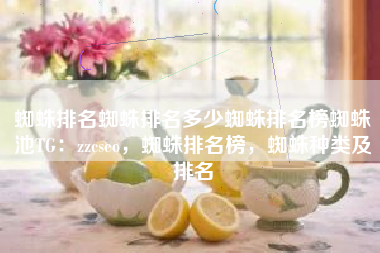 蜘蛛排名蜘蛛排名多少蜘蛛排名榜蜘蛛池TG:zzcseo,蜘蛛排名榜,蜘蛛种类及排名 蜘蛛排名蜘蛛排名多少蜘蛛排名榜蜘蛛池TG:zzcseo,蜘蛛排名榜,蜘蛛种类及排名