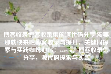 博客收录博客收录集的源代码分享,需要那就快来吧博客收录与提升,关键词探索与实践蜘蛛池TG:zzcseo,博客收录集分享,源代码探索与实践 博客收录博客收录集的源代码分享,需要那就快来吧博客收录与提升,关键词探索与实践蜘蛛池TG:zzcseo,博客收录集分享,源代码探索与实践