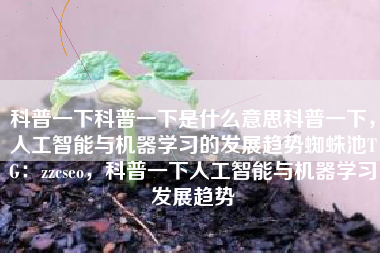 科普一下科普一下是什么意思科普一下，人工智能与机器学习的发展趋势蜘蛛池TG：zzcseo，科普一下人工智能与机器学习发展趋势