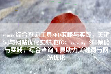 seoseo综合查询工具SEO策略与实践,关键词与网站优化蜘蛛池TG:zzcseo,SEO策略与实践,综合查询工具助力关键词与网站优化 seoseo综合查询工具SEO策略与实践,关键词与网站优化蜘蛛池TG:zzcseo,SEO策略与实践,综合查询工具助力关键词与网站优化