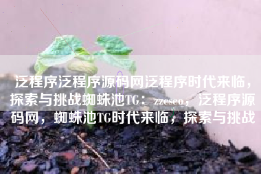 泛程序泛程序源码网泛程序时代来临，探索与挑战蜘蛛池TG：zzcseo，泛程序源码网，蜘蛛池TG时代来临，探索与挑战