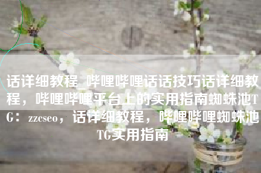 话详细教程_哔哩哔哩话话技巧话详细教程，哔哩哔哩平台上的实用指南蜘蛛池TG：zzcseo，话详细教程，哔哩哔哩蜘蛛池TG实用指南