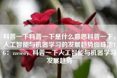 科普一下科普一下是什么意思科普一下，人工智能与机器学习的发展趋势蜘蛛池TG：zzcseo，科普一下人工智能与机器学习发展趋势