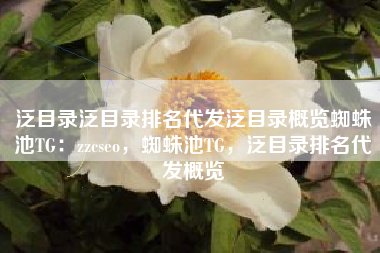泛目录泛目录排名代发泛目录概览蜘蛛池TG:zzcseo,蜘蛛池TG,泛目录排名代发概览 泛目录泛目录排名代发泛目录概览蜘蛛池TG:zzcseo,蜘蛛池TG,泛目录排名代发概览