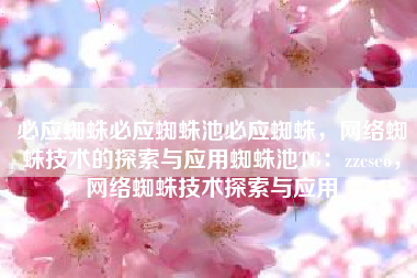 必应蜘蛛必应蜘蛛池必应蜘蛛,网络蜘蛛技术的探索与应用蜘蛛池TG:zzcseo,网络蜘蛛技术探索与应用 必应蜘蛛必应蜘蛛池必应蜘蛛,网络蜘蛛技术的探索与应用蜘蛛池TG:zzcseo,网络蜘蛛技术探索与应用